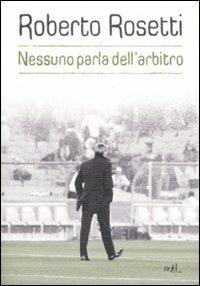 Nessuno parla dell'arbitro. Da Mirafiori alla Piazza Rossa - Roberto Rosetti,Emiliano Poddi - copertina