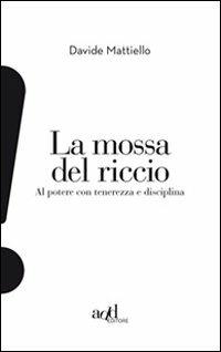 La mossa del riccio. Al potere con tenerezza e disciplina - Davide Mattiello - copertina