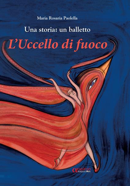L' uccello di fuoco. Una storia: un balletto. Ediz. illustrata - Maria  Rosaria Paolella - Libro - Apeiron Edizioni - | laFeltrinelli