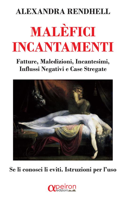 Malèfici incantamenti. Fatture, maledizioni, incantesimi, influssi negativi  e case stregate. Se li conosci li eviti. Istruzioni per l'uso - Alexandra  Rendhell - Libro - Apeiron Edizioni 