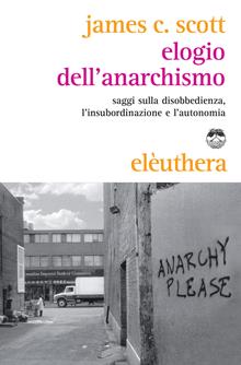 Elogio dell'anarchismo. Saggi sulla disobbedienza, l'insubordinazione e l'autonomia