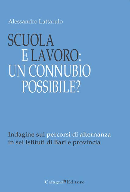 Scuola e lavoro. Un connubio possibile? Indagine sui percorsi di alternanza in sei Istituti di Bari e provincia - Alessandro Lattarulo - copertina