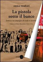 La pistola sotto il banco. Lettera a un compagno di scuola ex terrorista