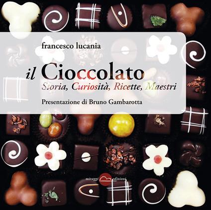 Il cioccolato. Storia, curiosità, ricette, maestri - Francesco Lucania,Bruno Gambarotta - copertina