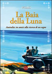 La baia della luna. Australia: tre amici alla ricerca di un sogno - Winki - copertina