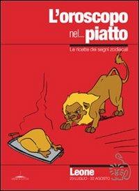 L' oroscopo nel... piatto. Le ricette dei segni zodiacali. Leone - Alice Pazzi - copertina