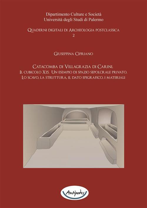 Catacomba di Villagrazia di Carini. Il cubicolo X15. Un esempio si spazio sepolcrale privato. Lo scavo, la struttura, il dato epigrafico, i materiali - Giuseppina Cipriano - ebook