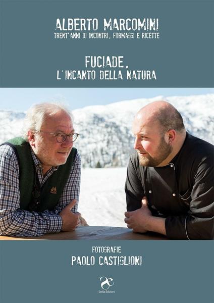 Fuciade l'incanto della natura. Trent'anni di incontri, formaggi e ricette - Alberto Marcomini,Paolo Castiglioni - copertina