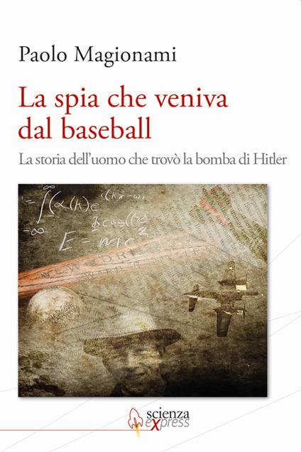 La spia che veniva dal baseball. La storia dell'uomo che trovò la bomba di Hitler - Paolo Magionami - copertina