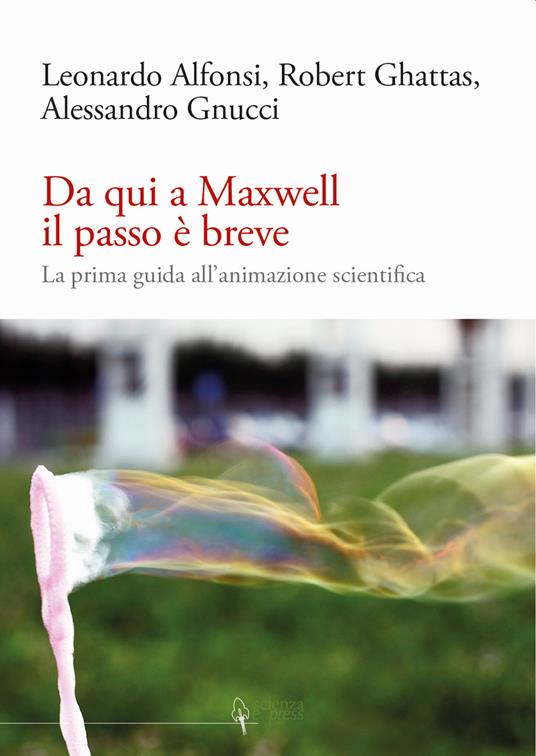 Da qui a Maxwell il passo è breve. La prima guida all'animazione scientifica - Leonardo Alfonsi,Robert Ghattas,Alessandro Gnucci - copertina