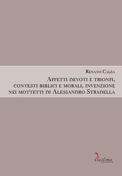 Affetti devoti e trionfi, contesti biblici e morali, invenzione nei mottetti di Alessandro Stradella - Renato Calza - copertina