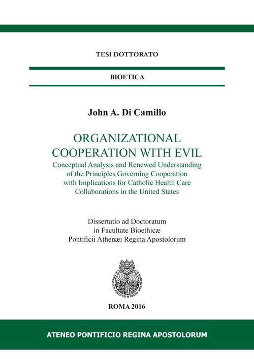 Organizational cooperation with evil. Conceptual analysis and renewed understanding of the principles governing cooperation with implications for Catholic... - John A. Di Camillo - copertina