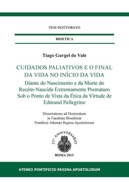 Cuidados paliativos e o final da vida no início da vida. Diante do nascimento e da morte do recém-nascido extremamente prematuro sob o ponto de vista da ética da virtude de edmund pellegrino - Tiago Gurgel do Vale - copertina