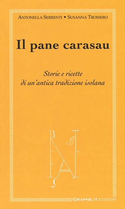 Il pane carasau. Storie e ricette di un'antica tradizione isolana - Antonella Serrenti,Susanna Trossero - copertina