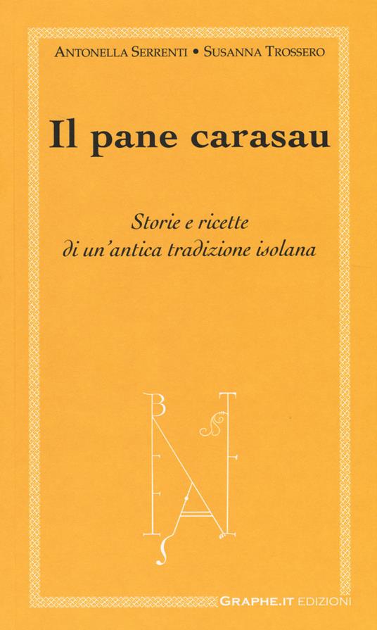 Il pane carasau. Storie e ricette di un'antica tradizione isolana - Antonella Serrenti,Susanna Trossero - copertina