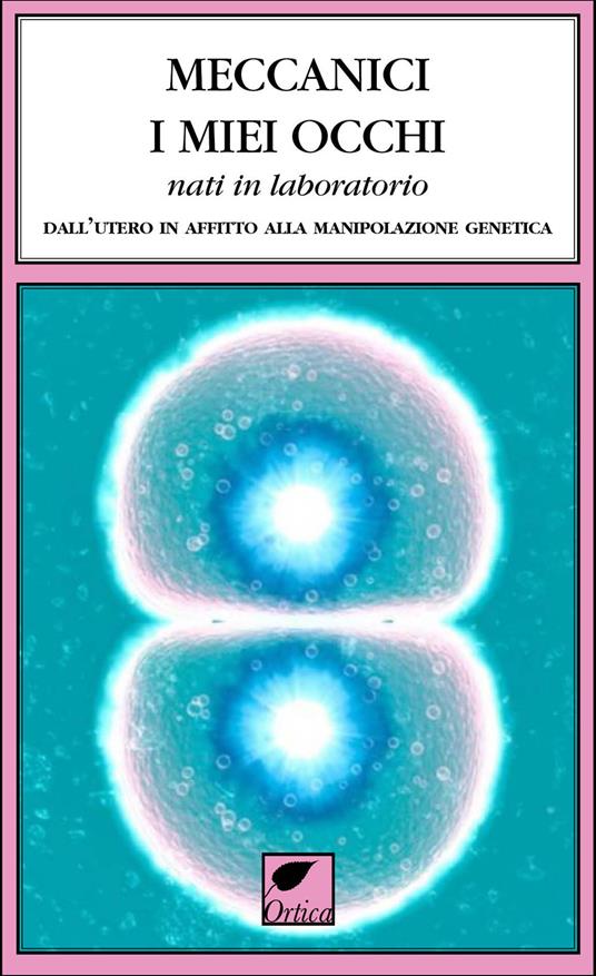 Meccanici i miei occhi nati in laboratorio. Dall'utero in affitto alla manipolazione genetica - copertina