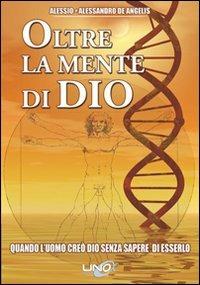 Oltre la mente di Dio. Quando l'uomo creò Dio senza sapere di esserlo - Alessio De Angelis,Alessandro De Angelis - copertina