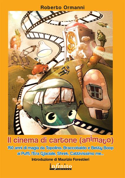 Il cinema di cartone (animato). 150 anni di magia da Topolino, Braccobaldo, Betty Boop, ai Puffi, l'Era glaciale, Shrek, Cattivissimo me - Roberto Ormanni - copertina