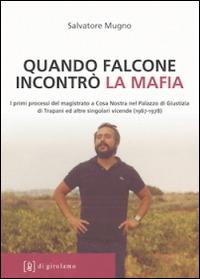 Quando Falcone incontrò la mafia. I primi processi del magistrato a Cosa Nostra nel Palazzo di Giustizia di Trapani ed altre singolari vicende (1967-1978) - Salvatore Mugno - copertina