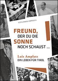 Freund, der du die Sonne noch schaust. Luis Amplatz, ein Leben für Tirol - Günther Obwegs - copertina