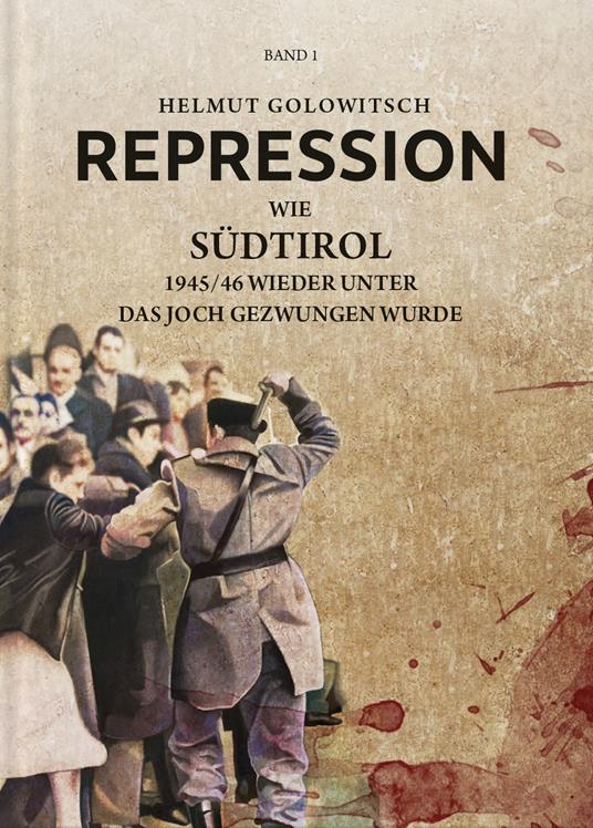 Repression. Vol. 1: Wie Südtirol 1945-46 wieder unter das Joch gezwungen wurde. - Helmut Golowitsch - copertina