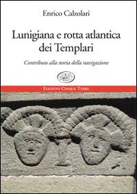 Lunigiana e rotta atlantica dei templari. Contributo alla storia della navigazione - Enrico Calzolari - copertina