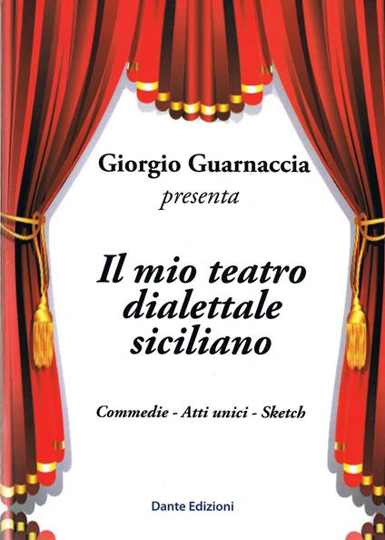 Il mio teatro dialettale siciliano. Commedie, atti unici, sketch - Giorgio  Guarnaccia - Libro - Dante Edizioni - | laFeltrinelli