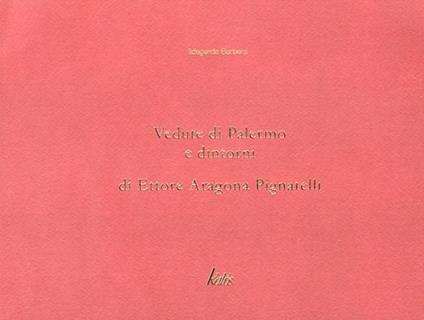 Vedute di Palermo e dintorni di Ettore Aragona Pignatelli. Ediz. illustrata - Ildegarda Barbera - copertina