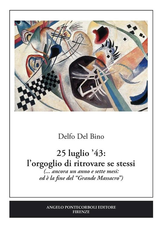 25 luglio '43. L'orgoglio di ritrovare se stessi (... ancora un anno e sette mesi: ed è la fine del «Grande Massacro») - Delfo Del Bino - copertina