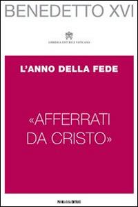 «Afferrati da Cristo». L'anno della fede - Benedetto XVI (Joseph Ratzinger) - copertina