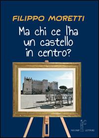 Ma chi ce l'ha un castello in centro? - Filippo Moretti - copertina