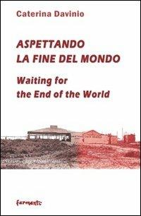 Aspettando la fine del mondo. Segni di guerra, d'amore, d'oltraggio e frutti immaginari. Ediz. italiana e inglese - Caterina Davinio - copertina