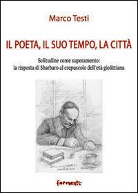 Il poeta, il suo tempo, la città. Solitudine come superamento: la risposta di Sbarbaro al crepuscolo dell'età giolittiana - Marco Testi - copertina