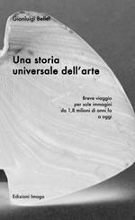 Una storia universale dell'arte. Breve viaggio per sole immagini da 1,8 milioni di anni fa a oggi. Ediz. illustrata