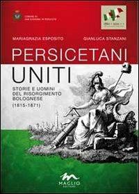 Persicetani uniti. Storie e uomini del Risorgimento bolognese (1815-1871) - Mariagrazia Esposito,Gianluca Stanzani - copertina