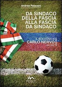 Da sindaco della fascia alla fascia da sindaco. Il Bologna di Carlo Nervo 1994-2007 - Andrea Pelacani - copertina