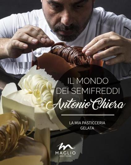 Il mondo dei semifreddi. La mia pasticceria gelata. Ediz. italiana e inglese - Antonio Chiera - copertina