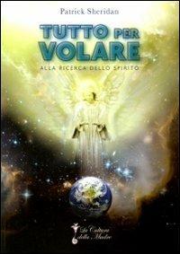 Tutto per volare. Alla ricerca dello spirito - Patrick Sheridan - copertina