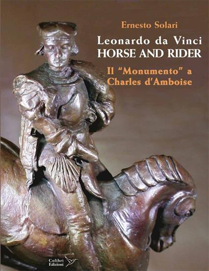 Leonardo da Vinci horse and rider. Il «Monumento» a Charles d'Amboise. Ediz. italiana e inglese - Ernesto Solari - copertina