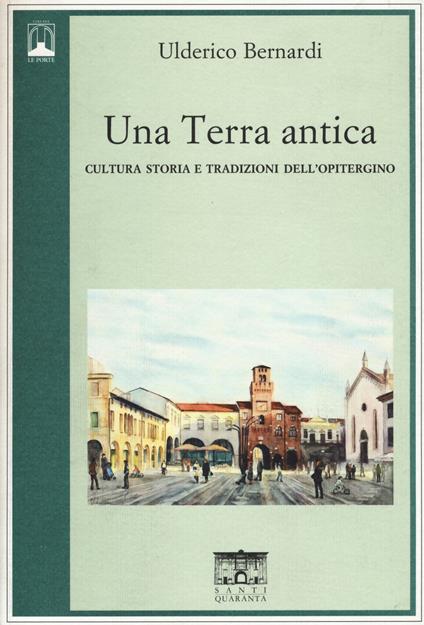 Una terra antica. Cultura storia e tradizioni dell'opitergino - Ulderico Bernardi - copertina