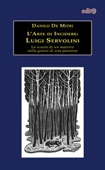 L' arte di incidere. Luigi Servolini. La scuola di un maestro nella genesi di una passione