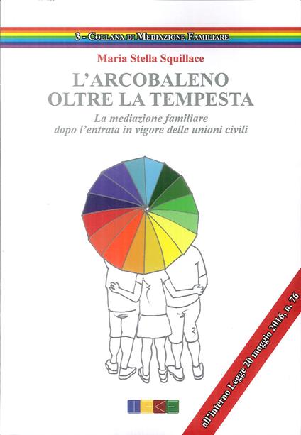 L' arcobaleno. Oltre la tempesta. La meditazione familiare dopo l'entrata in vigore delle unioni civili - Maria Stella Squillace - copertina