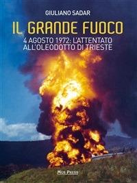Il grande fuoco. 4 agosto 1972. L'attentato all'oleodotto di Trieste - Giuliano Sadar,C. Giovanella - ebook