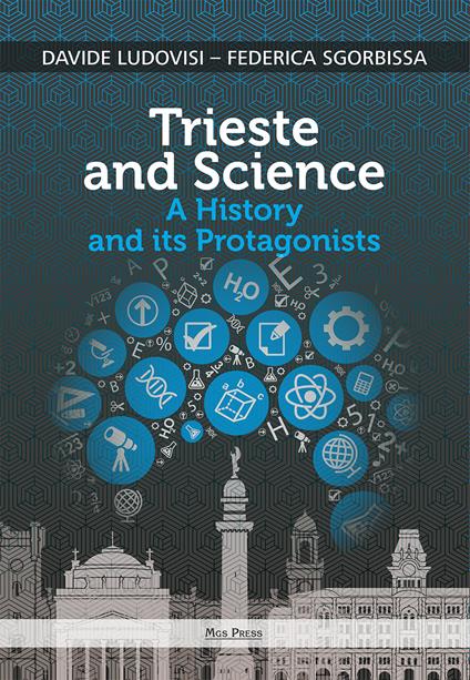 Trieste and science. A history and its protagonists - Davide Ludovisi,Federica Sgorbissa - copertina