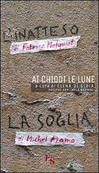 Ai chiodi le lune. «L'inatteso» di Fabrice Melquiot. «La soglia» di Michel Azama - Fabrice Melquiot,Michel Azama - copertina