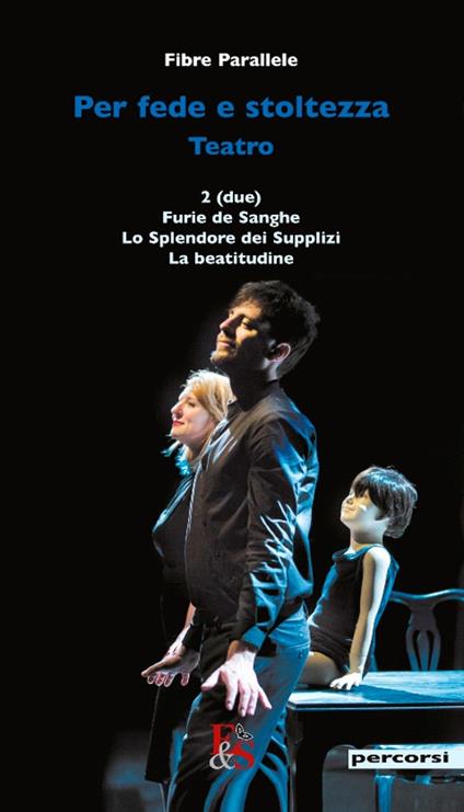 Per fede e stoltezza. Teatro: Due-Furie de sanghe-Lo splendore dei supplizi-La beatitudine - Fibre Parallele - copertina