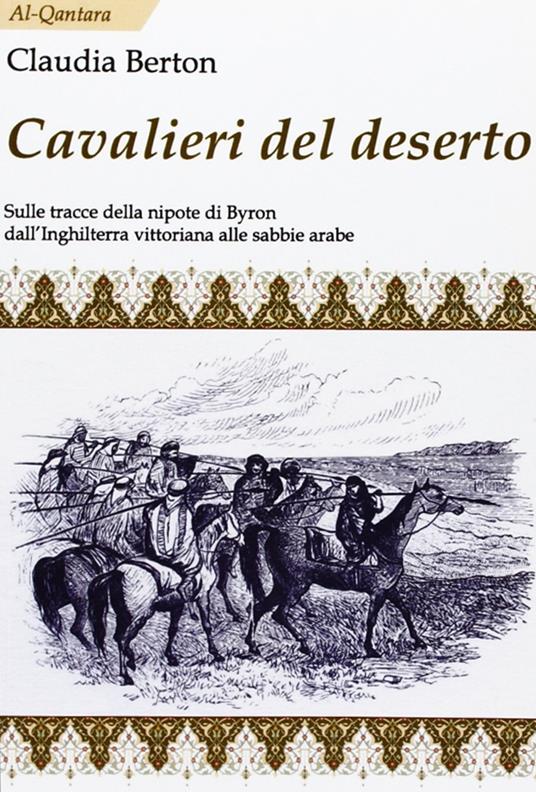 Cavalieri del deserto. Sulle tracce della nipote di Byron dall'Inghilterra vittoriana alle sabbie arabe - Claudia Berton - copertina