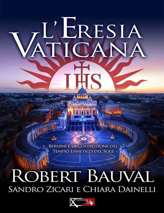 L'eresia vaticana. Lorenzo Bernini e la costruzione del Tempio ermetico del sole a Roma - Robert Bauval,Sandro Zicari,Chiara Dainelli - copertina