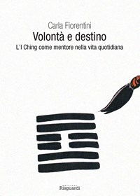 Volontà e destino. L'I Ching come mentore nella vita quotidiana - Carla  Fiorentini - Libro - Risguardi - | laFeltrinelli