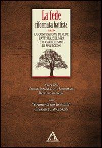 La fede riformata battista. La confessione di fede battista del 1689 e il catechismo di Spurgeon - copertina